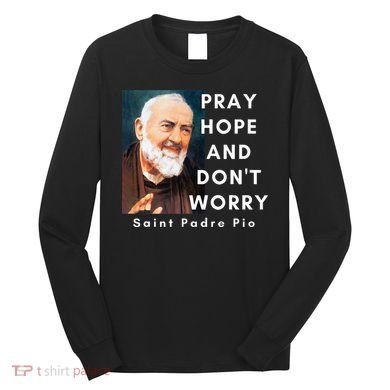 Saint Padre Pio Pray Hope And Dont Worry Catholic Christian Long Sleeve Shirt