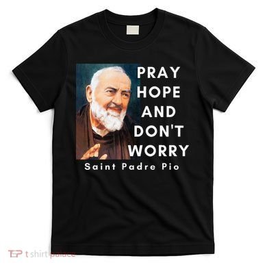 Saint Padre Pio Pray Hope And Dont Worry Catholic Christian T-Shirt