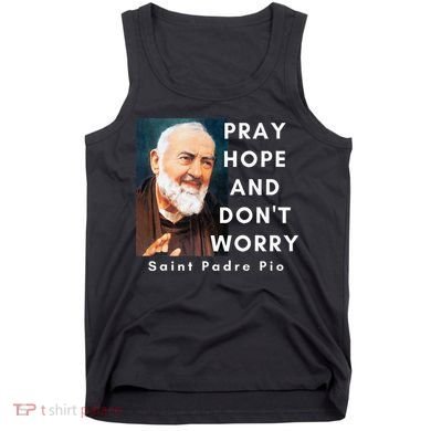 Saint Padre Pio Pray Hope And Dont Worry Catholic Christian Tank Top