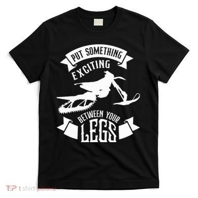 Snowmobile Put Something Exciting Between Your Legs W T-Shirt