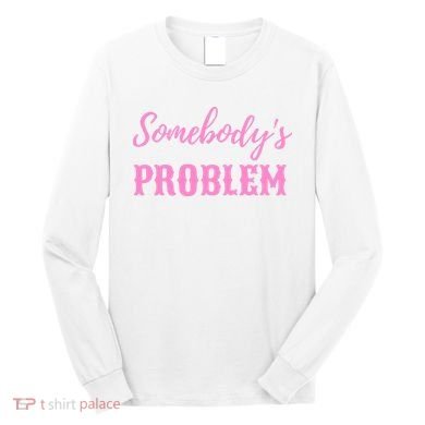 SomebodyS Problem Long Sleeve Shirt