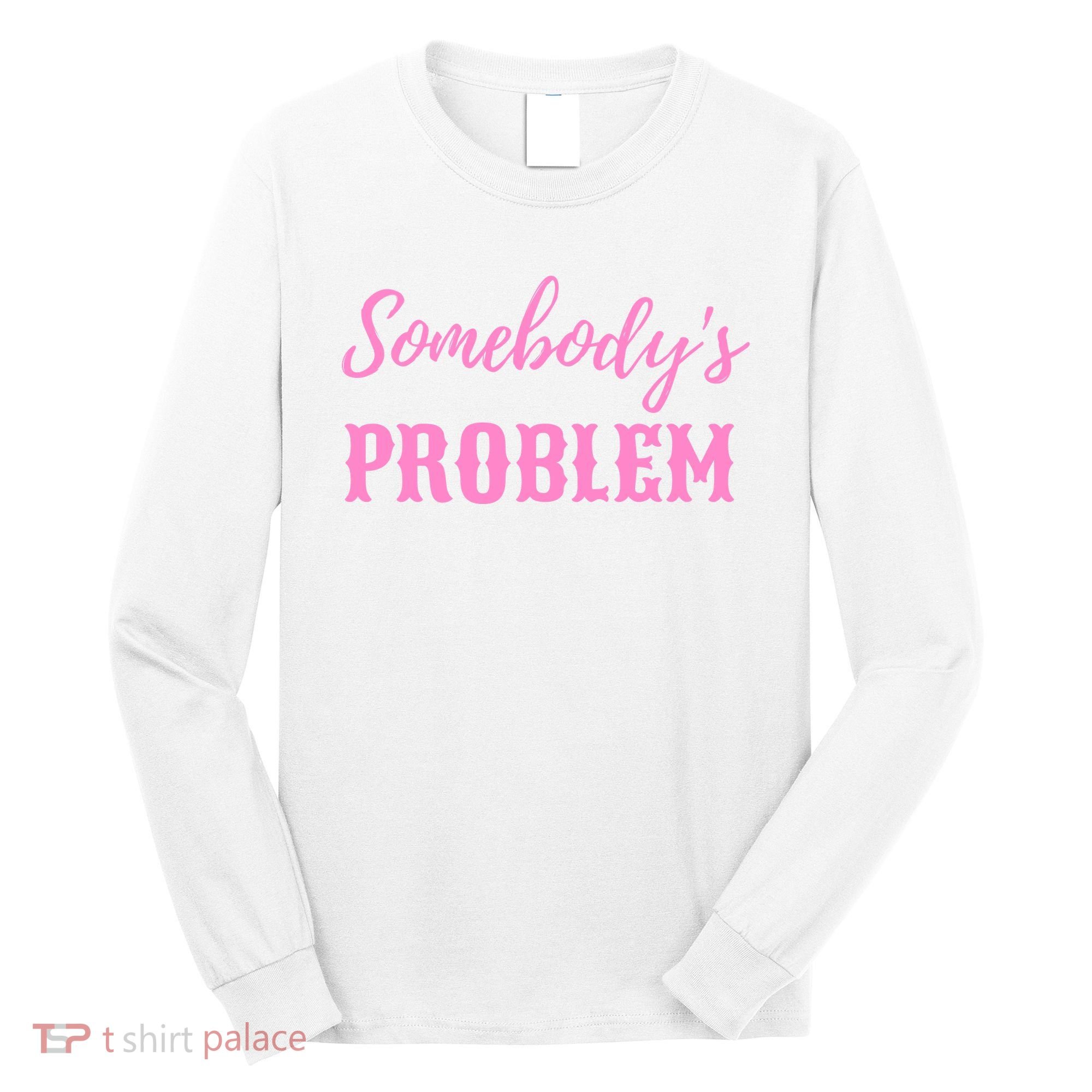 SomebodyS Problem Long Sleeve Shirt
