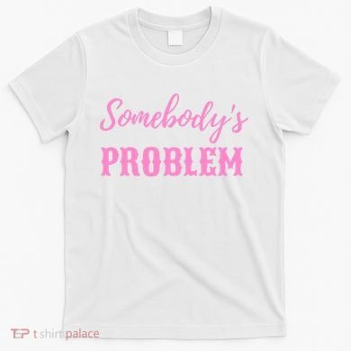 SomebodyS Problem T-Shirt