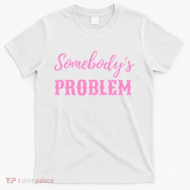 SomebodyS Problem T-Shirt