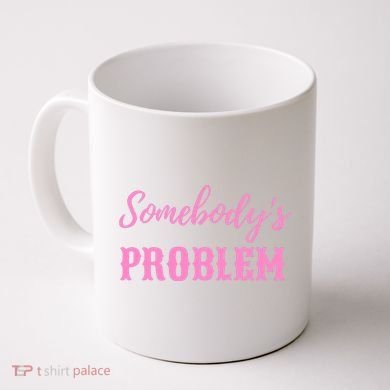 SomebodyS Problem Coffee Mug