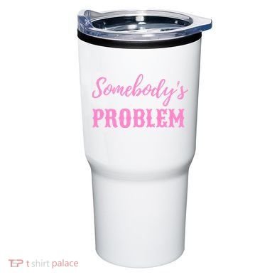 SomebodyS Problem Tumbler