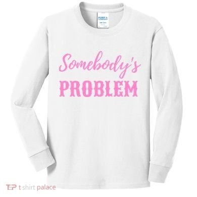 SomebodyS Problem Kids Long Sleeve Shirt