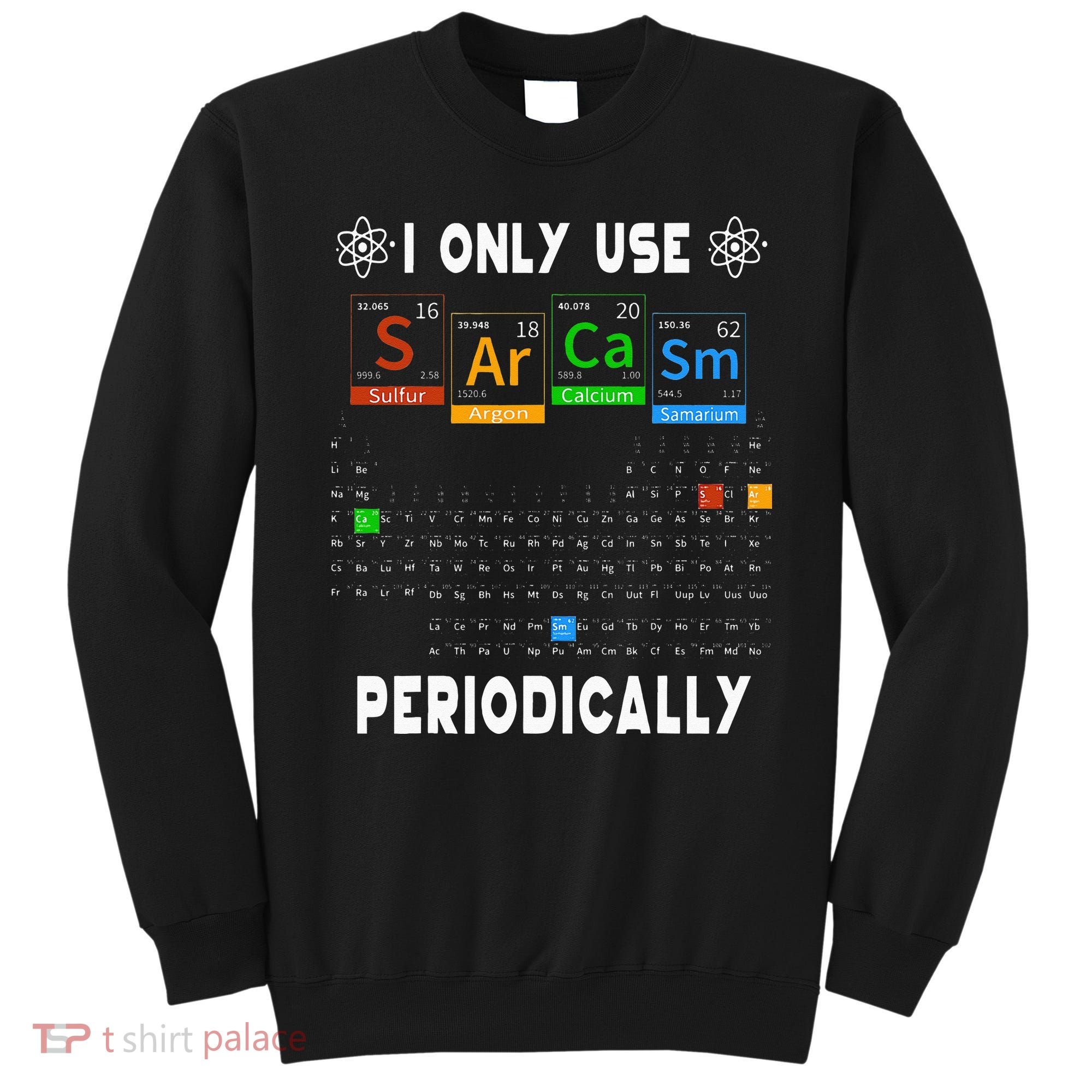 Science Periodic Table Tee I Only Use Sarcasm Periodically Sweatshirt