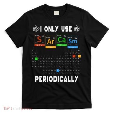 Science Periodic Table Tee I Only Use Sarcasm Periodically T-Shirt