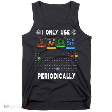 Science Periodic Table Tee I Only Use Sarcasm Periodically Tank Top
