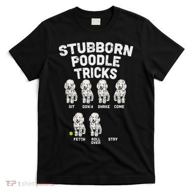Stubborn Poodle Tricks Funny Dog Lover Owner Trainer Gift T-Shirt