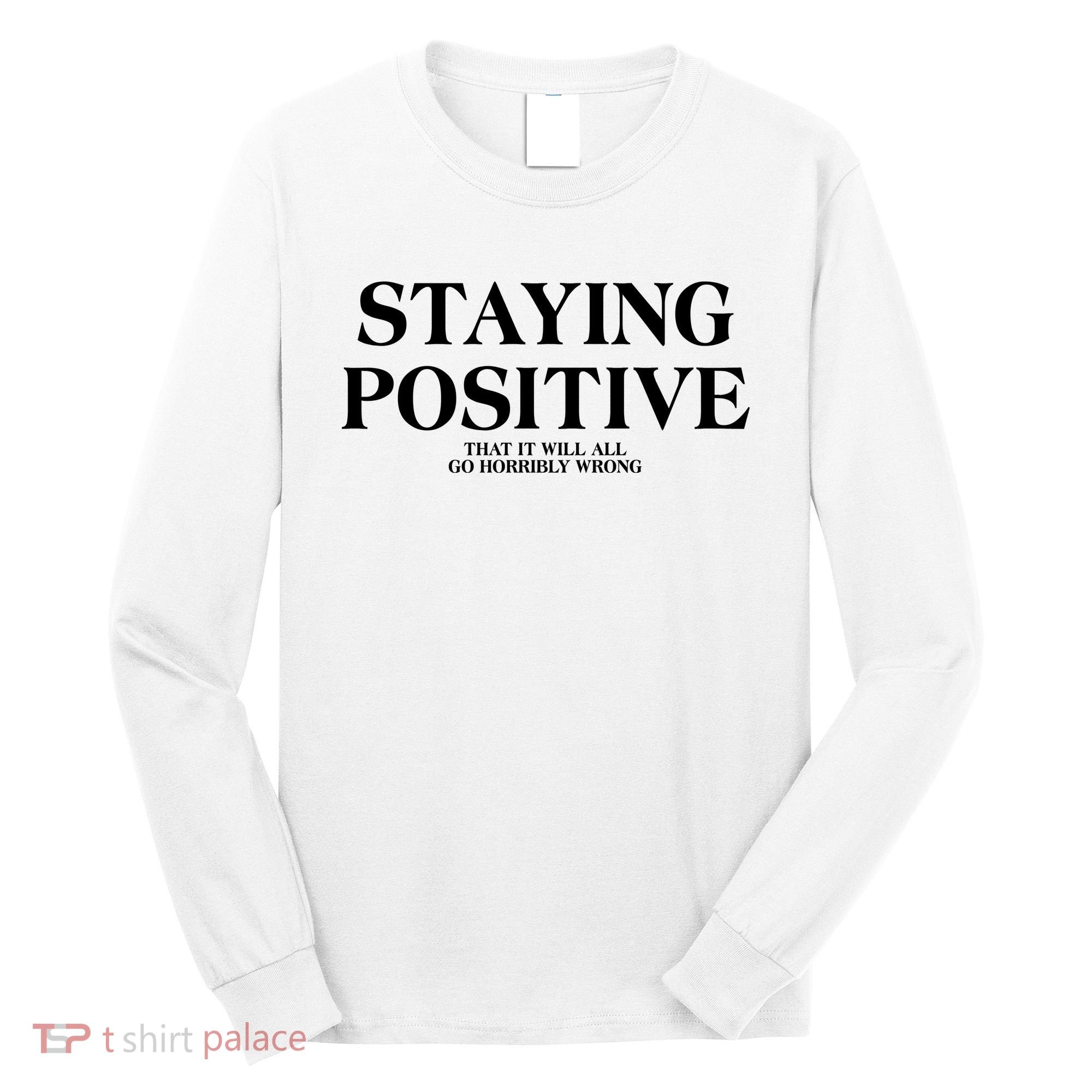 Staying Positive That It Will All Go Horribly Wrong Long Sleeve Shirt
