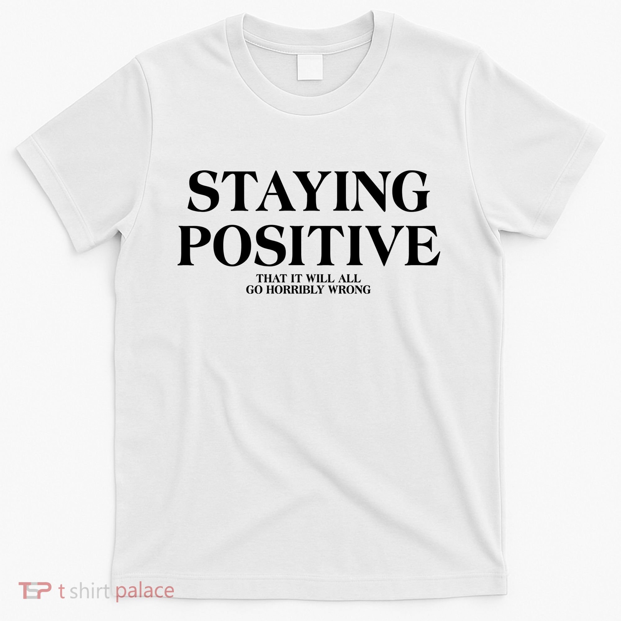 Staying Positive That It Will All Go Horribly Wrong T-Shirt