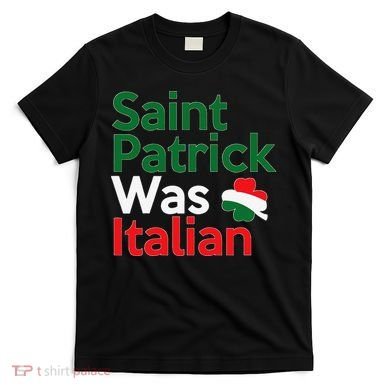 St. Patrick Was Italian Saint Patrick's Day T-Shirt