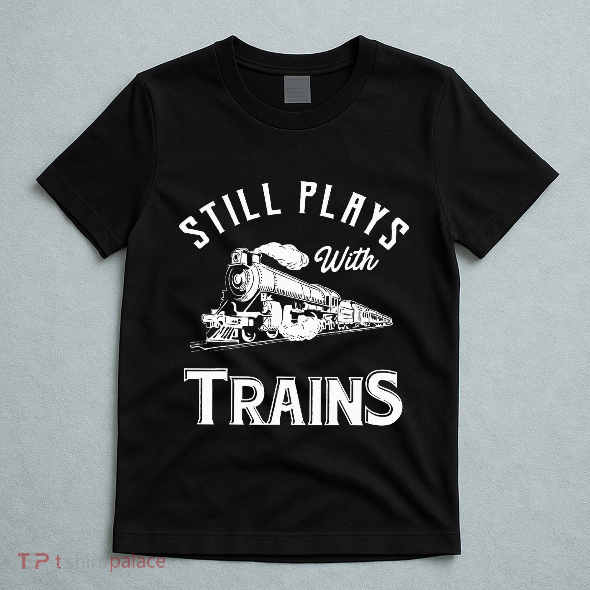Still Plays With Trains Locomotive & Model Railroad T-Shirt