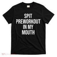 Spit Pre Workout In My Mouth Spit Preworkout In My Mouth T-Shirt thumb 0