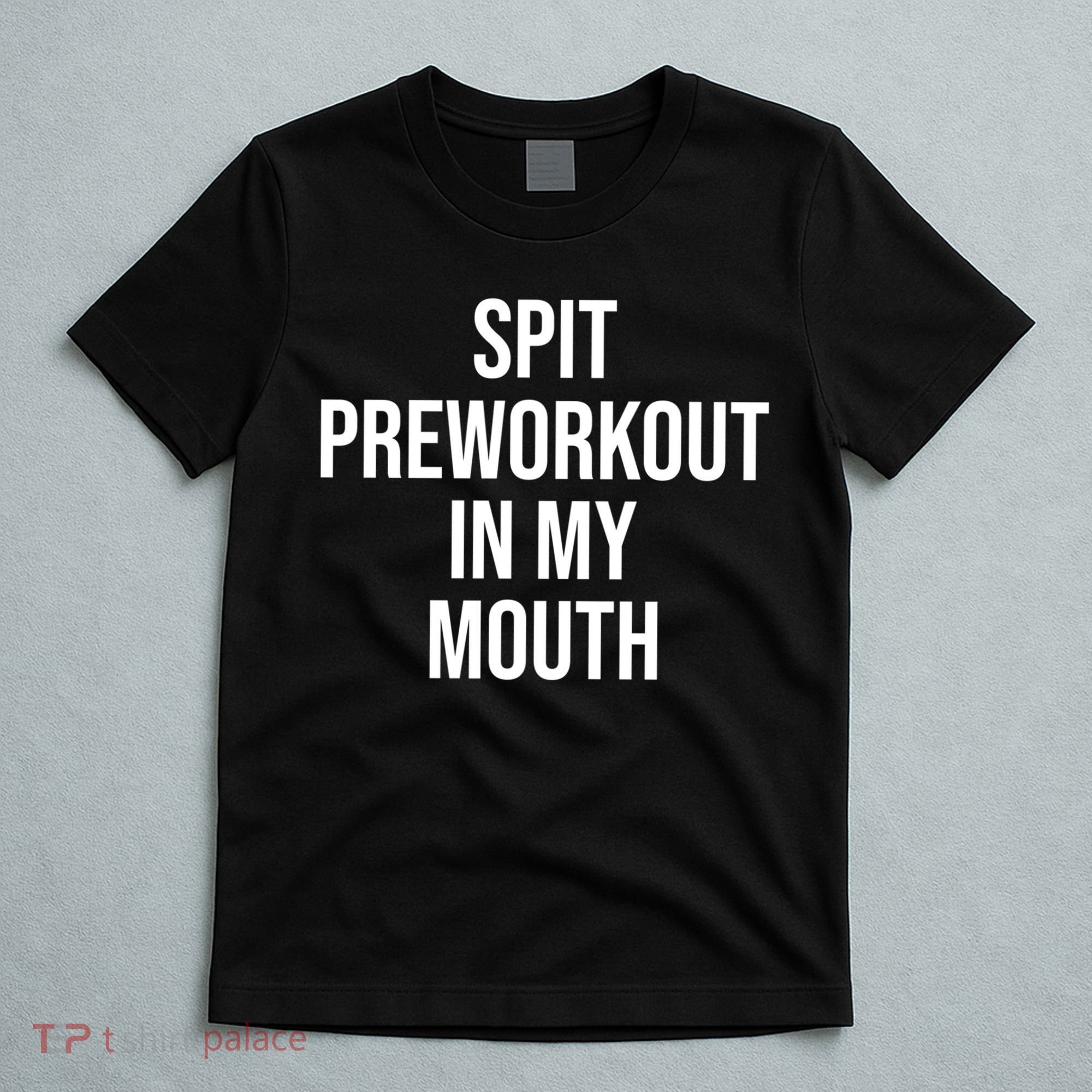 Spit Pre Workout In My Mouth Spit Preworkout In My Mouth T-Shirt