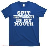 Spit Pre Workout In My Mouth Spit Preworkout In My Mouth T-Shirt thumb 0