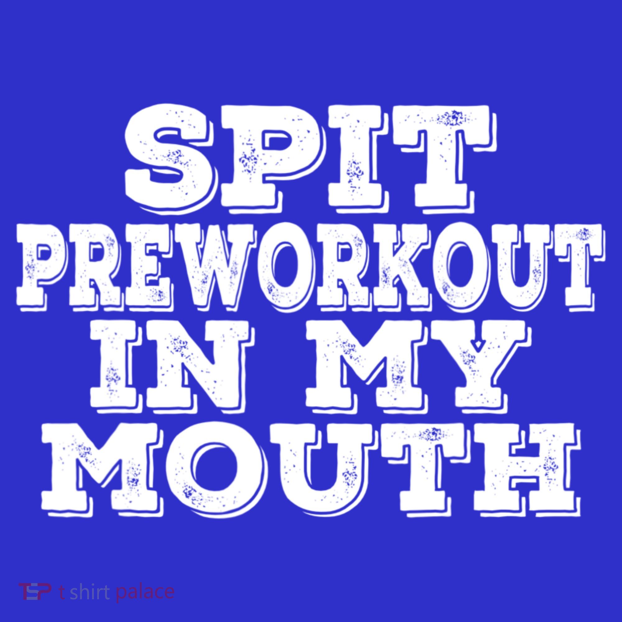 Spit Pre Workout In My Mouth Spit Preworkout In My Mouth T-Shirt