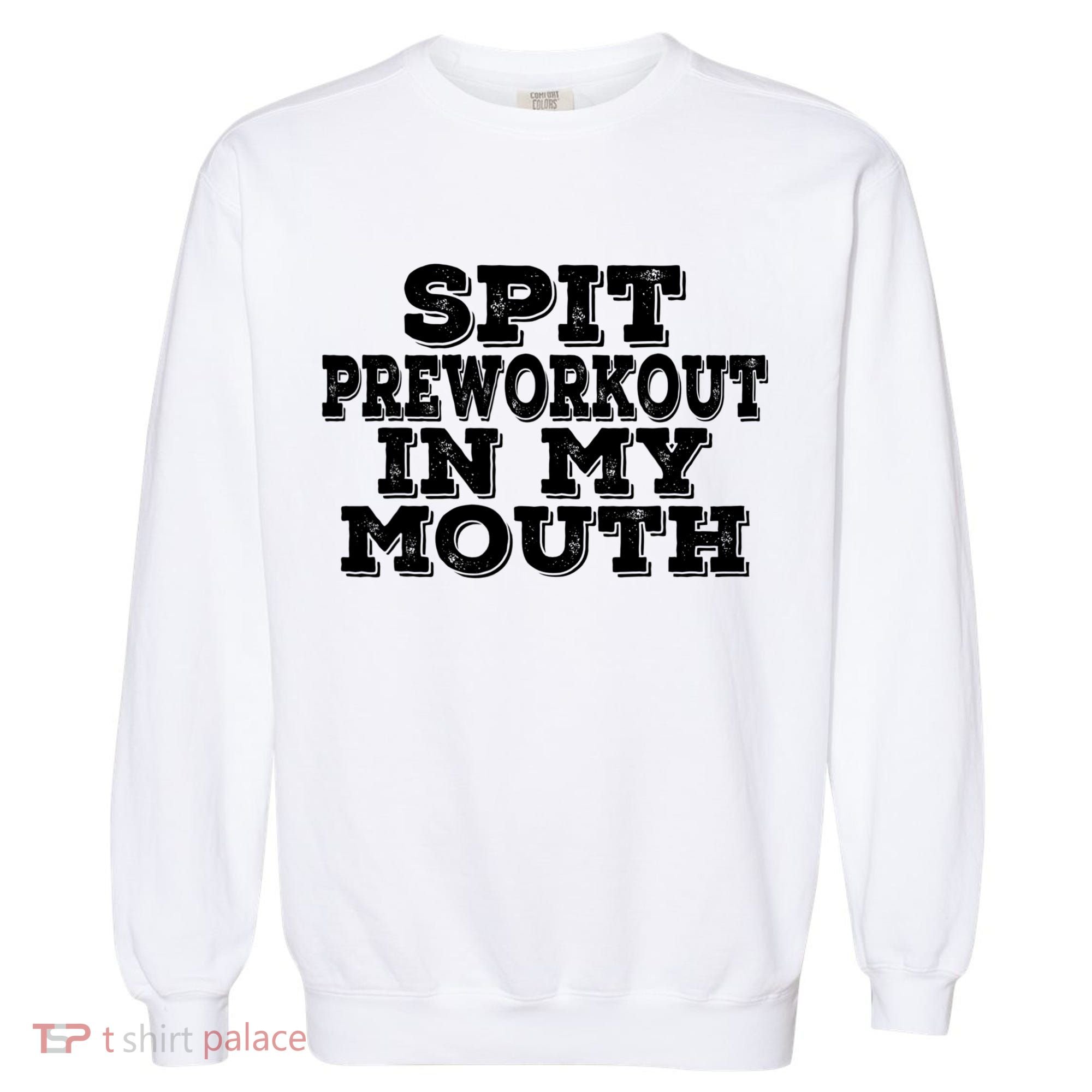Spit Pre Workout In My Mouth Spit Preworkout In My Mouth Garment-Dyed Sweatshirt