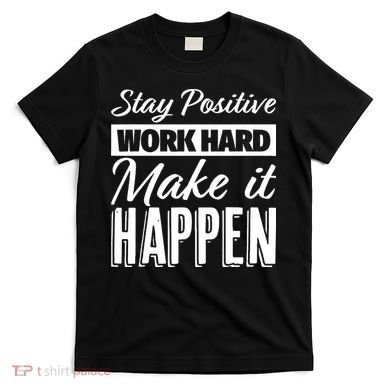 Stay Positive Work Hard Make It Happen Motivational T-Shirt