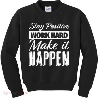 Stay Positive Work Hard Make It Happen Motivational Kids Sweatshirt