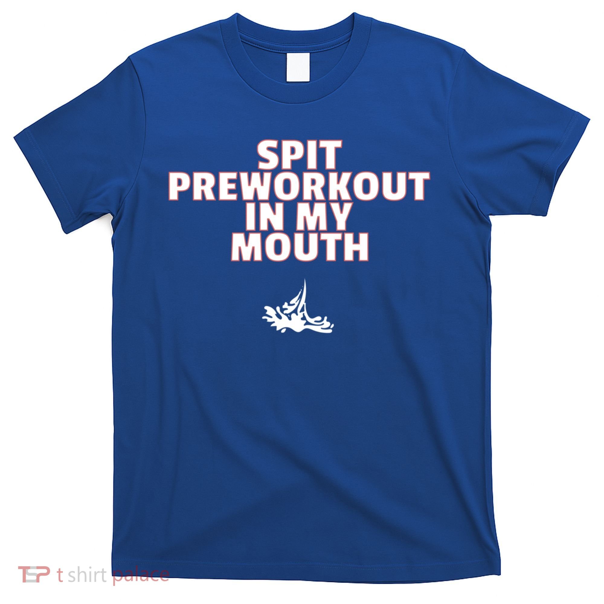 Spit Pre Workout In My Mouth Spit Preworkout In My Mouth T-Shirt