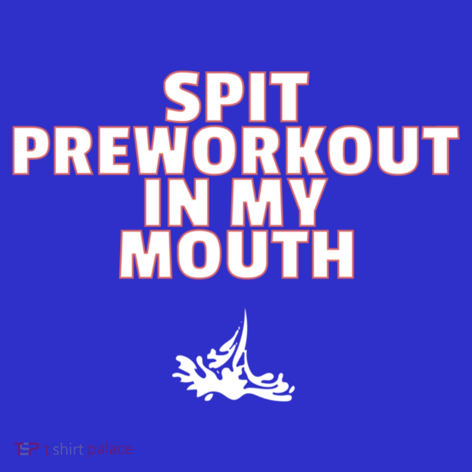 Spit Pre Workout In My Mouth Spit Preworkout In My Mouth T-Shirt