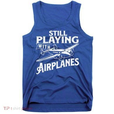 Still Playing With Airplanes Aviation Lover Airline Pilot Tank Top