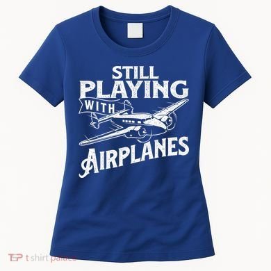 Still Playing With Airplanes Aviation Lover Airline Pilot Women's T-Shirt