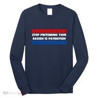 Stop Pretending Your Racism Is Patriotism Long Sleeve Shirt thumb 0