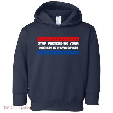 Stop Pretending Your Racism Is Patriotism Toddler Hoodie
