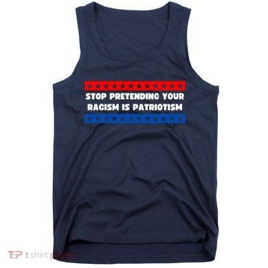 Stop Pretending Your Racism Is Patriotism Tank Top