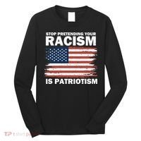 Stop Pretending Your Racism Is Patriotism Long Sleeve Shirt thumb 0