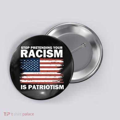 Stop Pretending Your Racism Is Patriotism Button