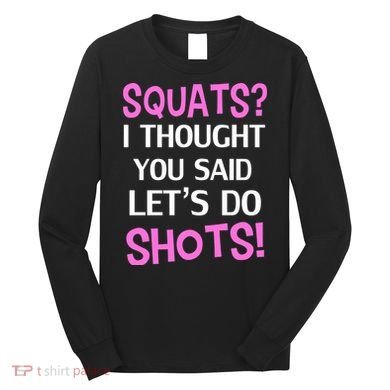 Squats? I Thought You Said Shots! Long Sleeve Shirt