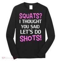 Squats? I Thought You Said Shots! Long Sleeve Shirt thumb 0
