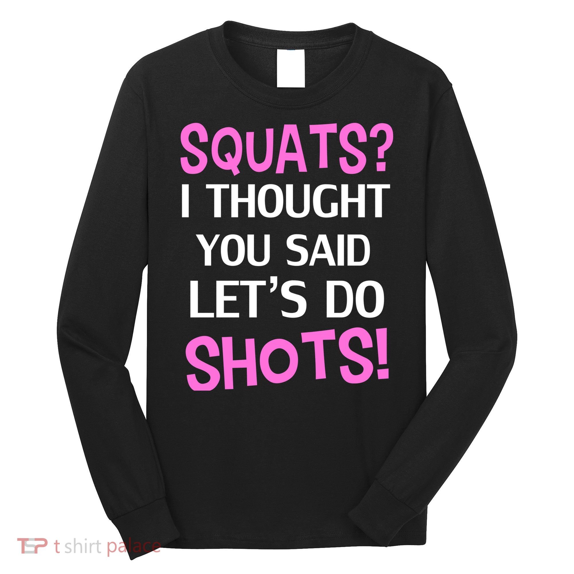 Squats? I Thought You Said Shots! Long Sleeve Shirt