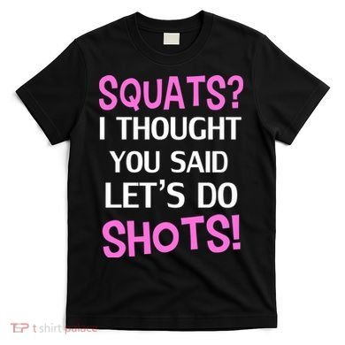 Squats? I Thought You Said Shots! T-Shirt