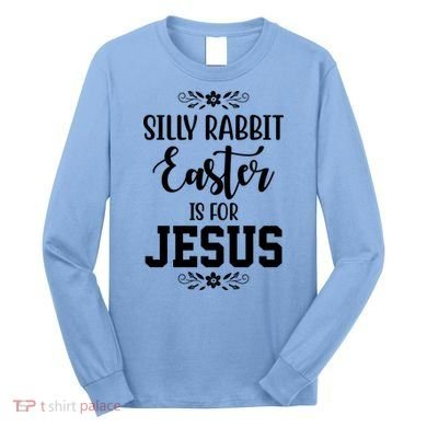 Silly Rabbit Easter Is For Jesus Funny Christianity Long Sleeve Shirt