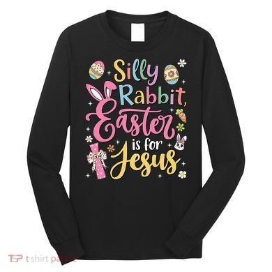Silly Rabbit Easter Is For Jesus Cute Bunny Christian Faith Long Sleeve Shirt