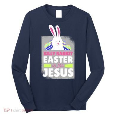 Silly Rabbit Easter Is For Jesus Funny Eggs Long Sleeve Shirt