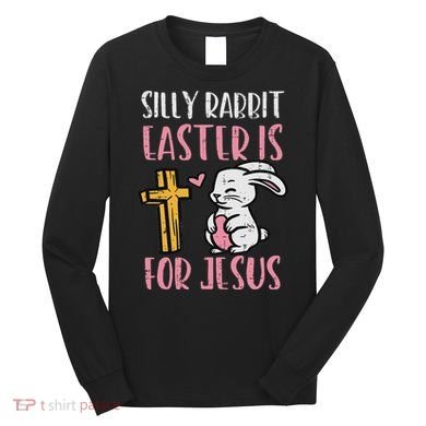Silly Rabbit Easter Is For Jesus Religious Christian Long Sleeve Shirt