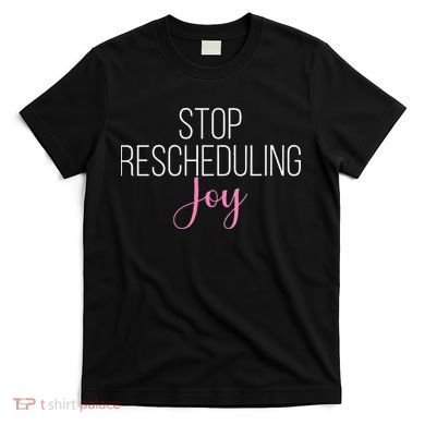 Stop Rescheduling Joy Funny Saying Women Apparel T-Shirt