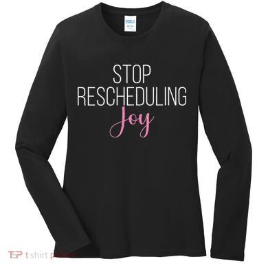 Stop Rescheduling Joy Funny Saying Women Apparel Women's Long Sleeve Shirt