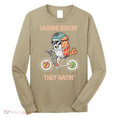 Sashimi Rollin They Hatin - Sushi Long Sleeve Shirt