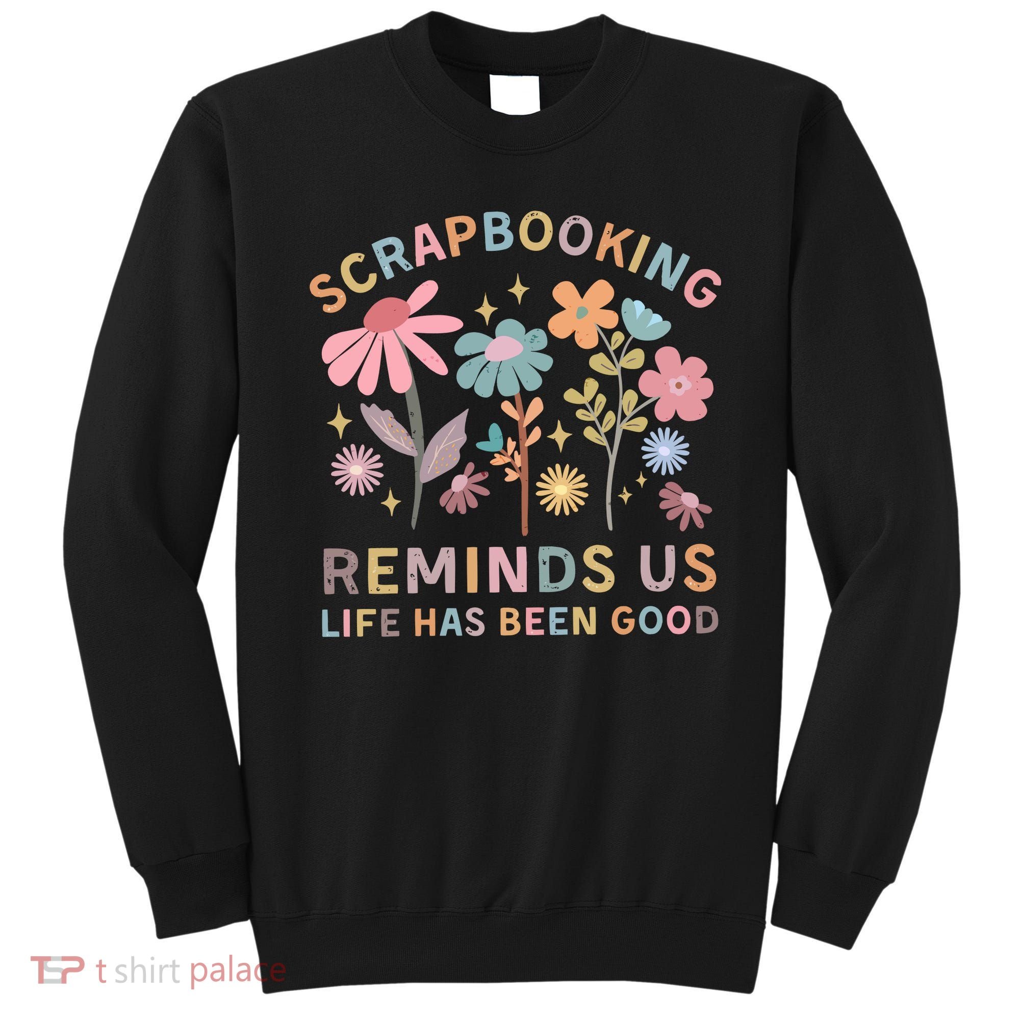 Scrapbooking Reminds Us Life Has Been Good Sweatshirt