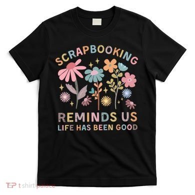 Scrapbooking Reminds Us Life Has Been Good T-Shirt