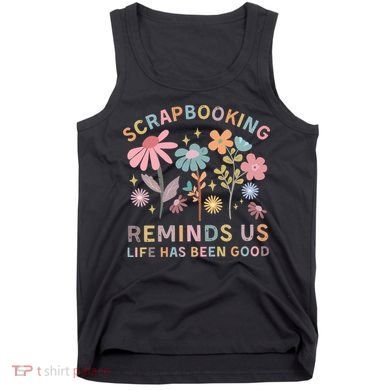Scrapbooking Reminds Us Life Has Been Good Tank Top