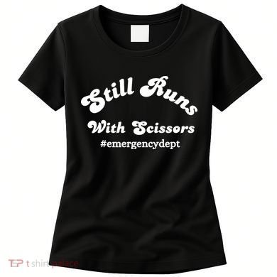 Still Runs With Scissors Funny Nurse Emergency Room Women's T-Shirt